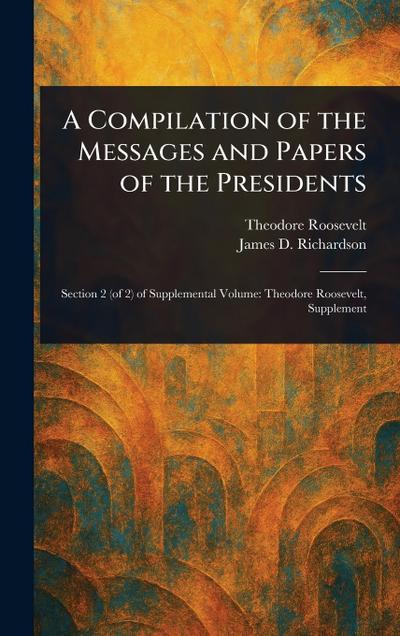 A Compilation of the Messages and Papers of the Presidents