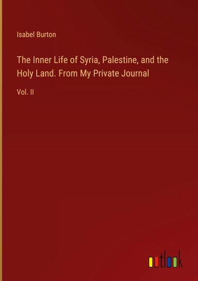 The Inner Life of Syria, Palestine, and the Holy Land. From My Private Journal