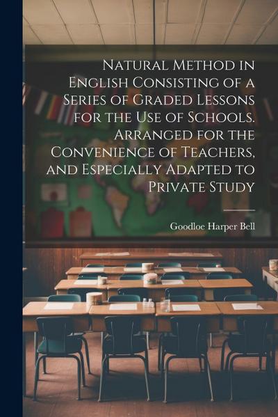 Natural Method in English Consisting of a Series of Graded Lessons for the Use of Schools. Arranged for the Convenience of Teachers, and Especially Ad