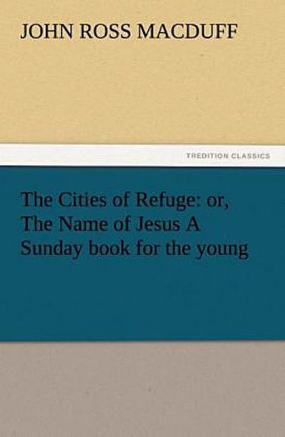 The Cities of Refuge: or, The Name of Jesus A Sunday book for the young