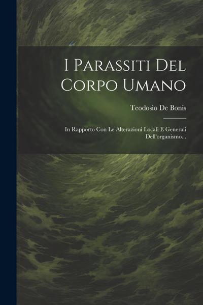 I Parassiti Del Corpo Umano: In Rapporto Con Le Alterazioni Locali E Generali Dell’organismo...