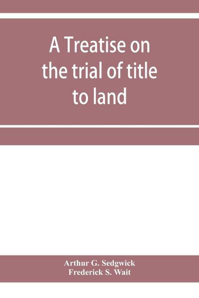 A treatise on the trial of title to land; including ejectment; trespass to try title; writs of entry, and statutory remedies for the recovery of real property; embracing legal and equitable titles and defenses