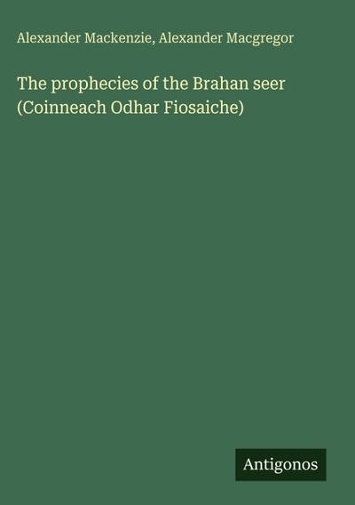 The prophecies of the Brahan seer (Coinneach Odhar Fiosaiche)
