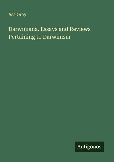 Darwiniana. Essays and Reviews Pertaining to Darwinism