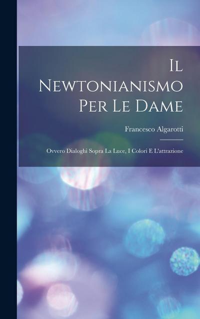 Il Newtonianismo Per Le Dame: Ovvero Dialoghi Sopra La Luce, I Colori E L’attrazione