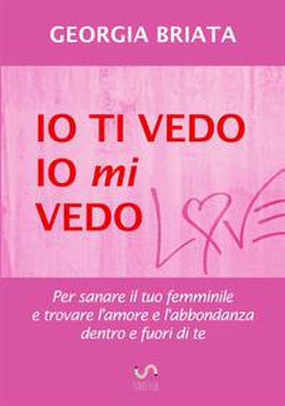 Io ti vedo, io mi vedo - Per sanare il tuo femminile e trovare l’amore e l’abbondanza dentro e fuori di te