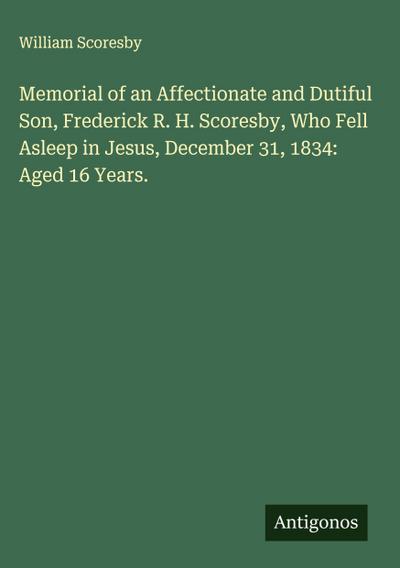 Memorial of an Affectionate and Dutiful Son, Frederick R. H. Scoresby, Who Fell Asleep in Jesus, December 31, 1834: Aged 16 Years.