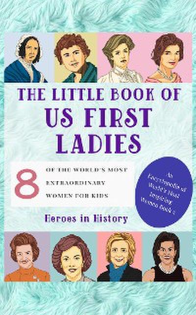 The Little Book of US First Ladies (An Encyclopedia of World’s Most Inspiring Women Book 2)