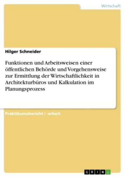 Funktionen und Arbeitsweisen einer öffentlichen Behörde und Vorgehensweise zur Ermittlung der Wirtschaftlichkeit in Architekturbüros und Kalkulation im Planungsprozess