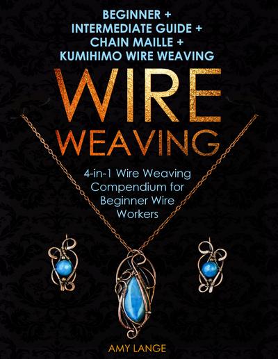 Wire Weaving: Beginner + Intermediate Guide + Chain Maille + Kumihimo Wire Weaving