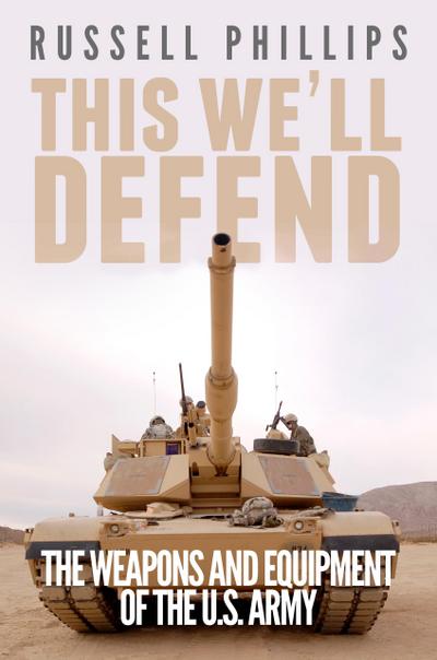This We’ll Defend: The Weapons & Equipment of the U.S. Army