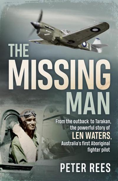 The Missing Man: From the Outback to Tarakan, the Powerful Story of Len Waters, the Raaf’s Only WWII Aboriginal Fighter Pilot