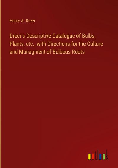 Dreer’s Descriptive Catalogue of Bulbs, Plants, etc., with Directions for the Culture and Managment of Bulbous Roots