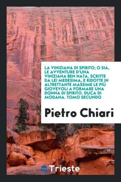 La viniziana di spirito; o sia, Le avventure d’una viniziana ben nata, scritte da lei medesima, e ridotte in altrettante massime le più giovevoli a formare una donna di spirito. Duca di modana. Tomo secundo