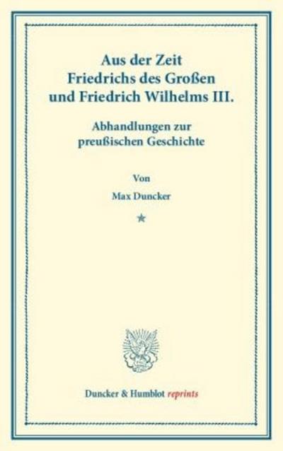 Aus der Zeit Friedrichs des Großen und Friedrich Wilhelms III. Abhandlungen zur preußischen Geschichte.