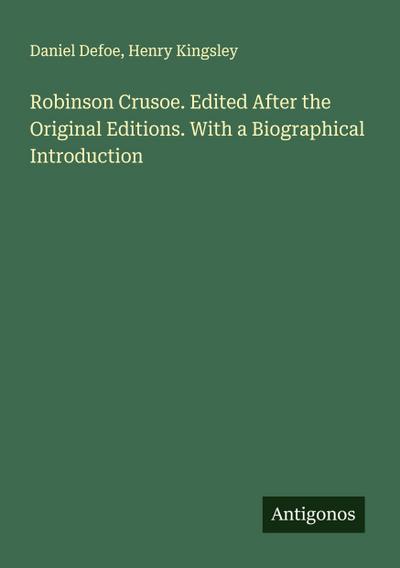 Robinson Crusoe. Edited After the Original Editions. With a Biographical Introduction
