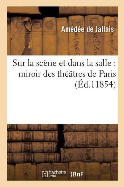 Sur La Scène Et Dans La Salle: Miroir Des Théâtres de Paris