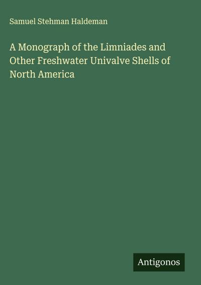 A Monograph of the Limniades and Other Freshwater Univalve Shells of North America