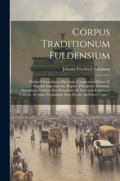 Corpus Traditionum Fuldensium: Ordine Chronologico Digestum, Complectens Omnes Et Singulas Imperatorum, Regum, Principum, Comitum, Aliorumque Fideliu