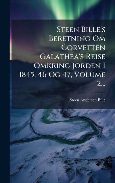 Steen Bille’s Beretning Om Corvetten Galathea’s Reise Omkring Jorden I 1845, 46 Og 47, Volume 2...