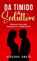 Da Timido a Seduttore:Dominare l’Arte della Seduzione e le Abilità Sociali