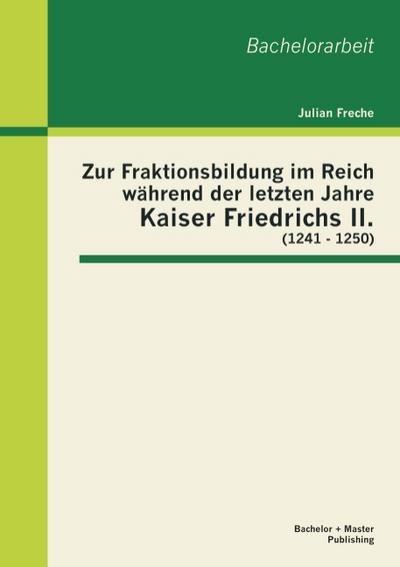 Zur Fraktionsbildung im Reich während der letzten Jahre Kaiser Friedrichs II.(1241 - 1250)