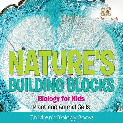 Nature’s Building Blocks - Biology for Kids (Plant and Animal Cells) - Children’s Biology Books