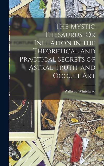 The Mystic Thesaurus, Or Initiation in the Theoretical and Practical Secrets of Astral Truth, and Occult Art