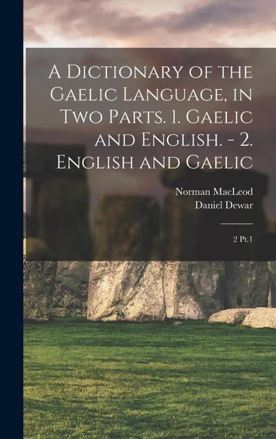 A Dictionary of the Gaelic Language, in two Parts. 1. Gaelic and English. - 2. English and Gaelic: 2 Pt.1