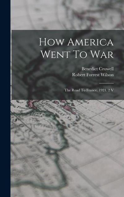 How America Went To War: The Road To France. 1921. 2 V
