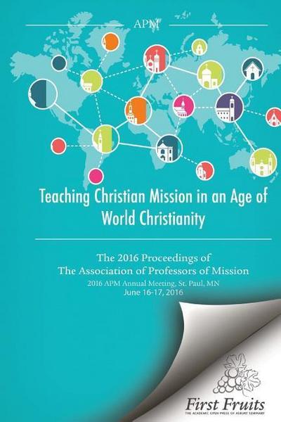Teaching Christian Mission in an Age of World Christianity: The 2016 proceedings of The Association of Professors of Missions
