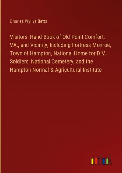 Visitors’ Hand Book of Old Point Comfort, VA., and Vicinity, Including Fortress Monroe, Town of Hampton, National Home for D.V. Soldiers, National Cemetery, and the Hampton Normal & Agricultural Institute