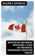 Benton of the Royal Mounted: A Tale of the Royal Northwest Mounted Police