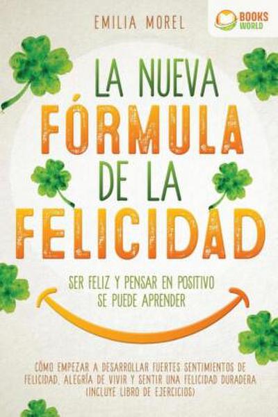 La nueva fórmula de la felicidad - Ser feliz y pensar en positivo se puede aprender: Cómo desarrollar fuertes y duraderos sentimientos de felicidad, y alegría de vivir (incluye libro de ejercicios)