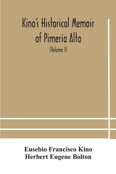 Kino’s historical memoir of Pimería Alta; a contemporary account of the beginnings of California, Sonora, and Arizona (Volume I)