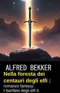 Nella foresta dei centauri degli elfi : romanzo fantasy: I bambini degli elfi 5