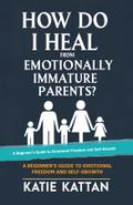 How Do I Heal from Emotionally Immature Parents? A Beginner’s Guide to Emotional Freedom and Self-Growth