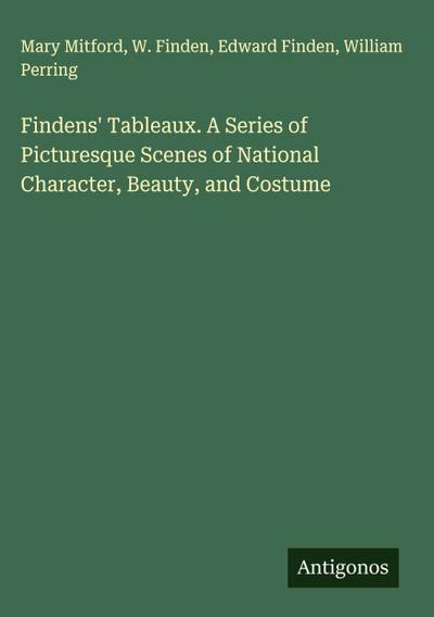 Findens’ Tableaux. A Series of Picturesque Scenes of National Character, Beauty, and Costume