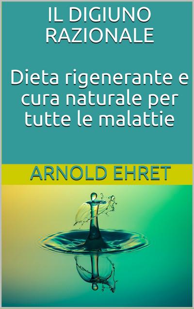 Il digiuno razionale - dieta rigenerante e cura naturale per tutte le malattie