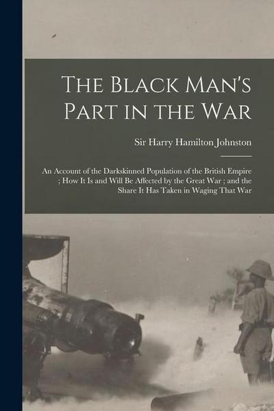 The Black Man’s Part in the War: An Account of the Darkskinned Population of the British Empire; How It is and Will Be Affected by the Great War; and