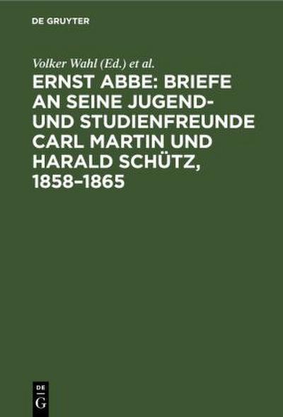 Ernst Abbe: Briefe an seine Jugend- und Studienfreunde Carl Martin und Harald Schütz, 1858¿1865
