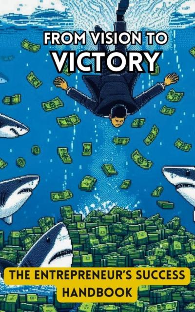 From Vision to Victory: The Entrepreneur’s Success Handbook