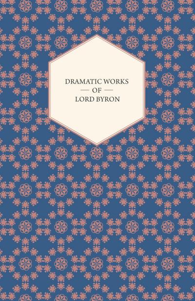 Dramatic Works of Lord Byron; Including Manfred, Cain, Doge of Venice, Sardanapalus, and The Two Foscari, Together With His Hebrew Melodies and Other Poems