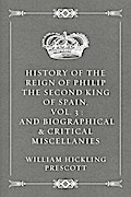 History of the Reign of Philip the Second King of Spain, Vol. 3 : And Biographical & Critical Miscellanies