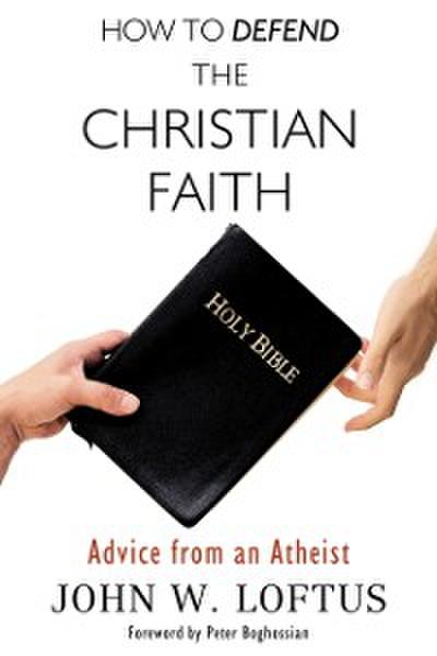 How to Defend the Christian Faith : Advice from an Atheist