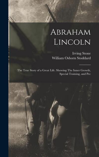 Abraham Lincoln: The True Story of a Great Life. Showing The Inner Growth, Special Training, and Pec