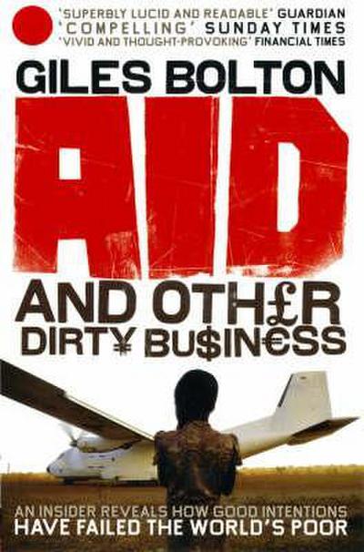 Aid and Other Dirty Business: An Insider Uncovers How Globalisation and Good Intentions Have Failed the World’s Poor