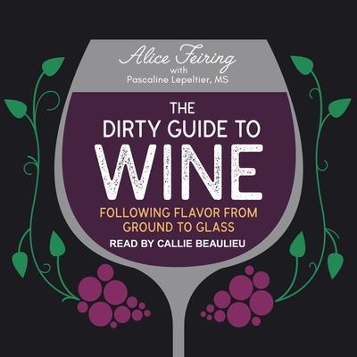 The Dirty Guide to Wine Lib/E: Following Flavor from Ground to Glass