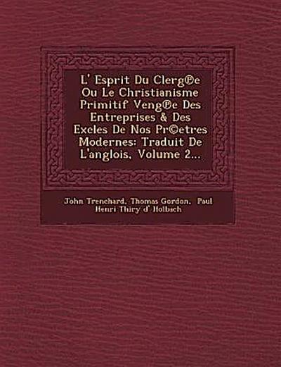L’ Esprit Du Clerg E Ou Le Christianisme Primitif Veng E Des Entreprises & Des Excles de Nos PR(C)Etres Modernes: Traduit de L’Anglois, Volume 2...