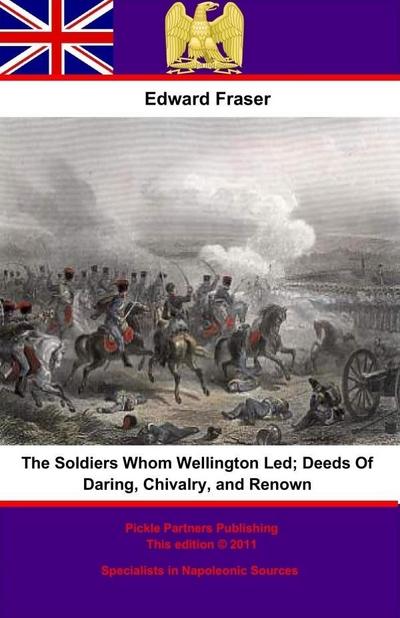 Soldiers Whom Wellington Led; Deeds Of Daring, Chivalry, And Renown